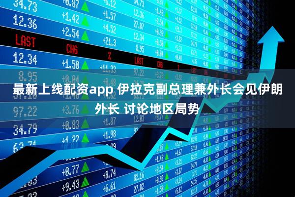 最新上线配资app 伊拉克副总理兼外长会见伊朗外长 讨论地区局势