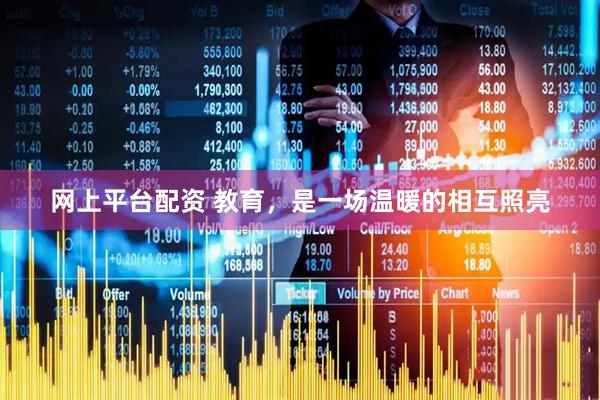网上平台配资 教育，是一场温暖的相互照亮