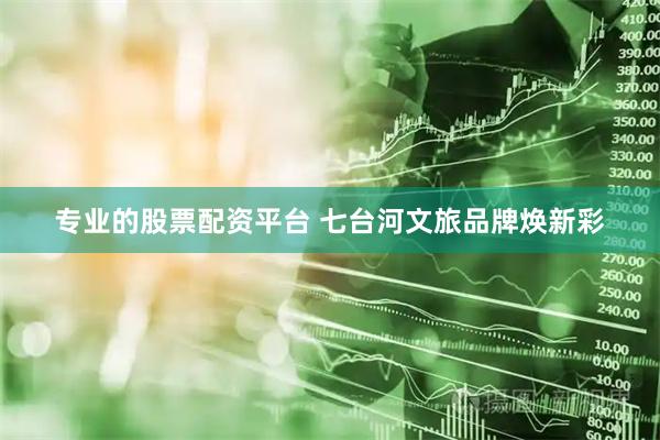 专业的股票配资平台 七台河文旅品牌焕新彩