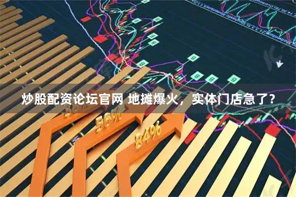 炒股配资论坛官网 地摊爆火，实体门店急了？