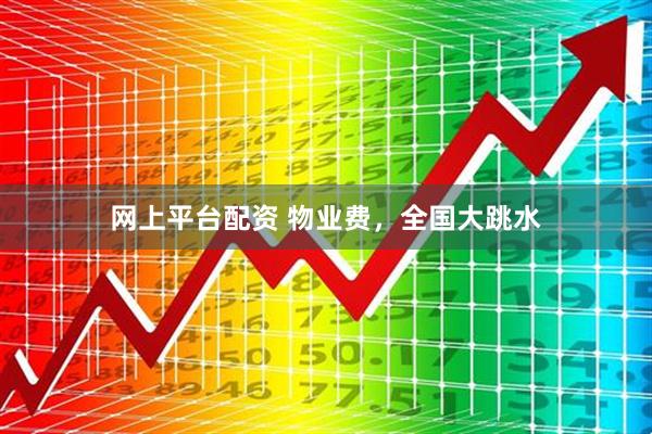 网上平台配资 物业费，全国大跳水