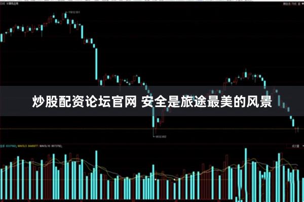 炒股配资论坛官网 安全是旅途最美的风景
