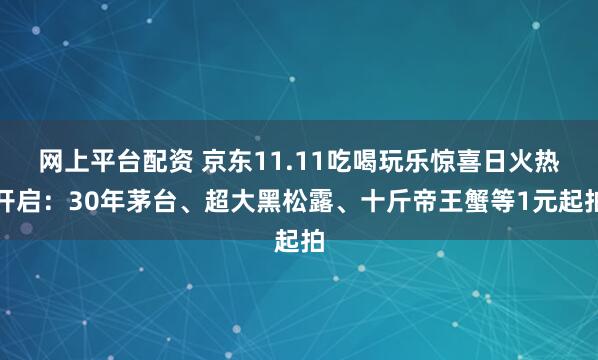网上平台配资 京东11.11吃喝玩乐惊喜日火热开启：30年茅台、超大黑松露、十斤帝王蟹等1元起拍