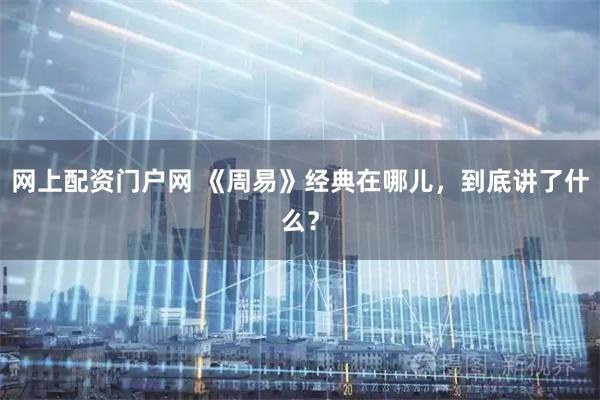 网上配资门户网 《周易》经典在哪儿，到底讲了什么？